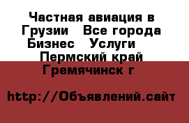 Частная авиация в Грузии - Все города Бизнес » Услуги   . Пермский край,Гремячинск г.